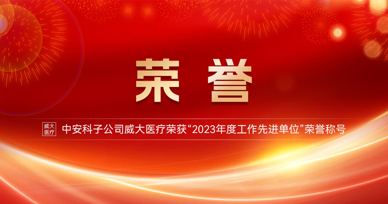 中安科子公司威大醫(yī)療榮獲“2023年度工作先進(jìn)單位”榮譽(yù)稱號(hào)