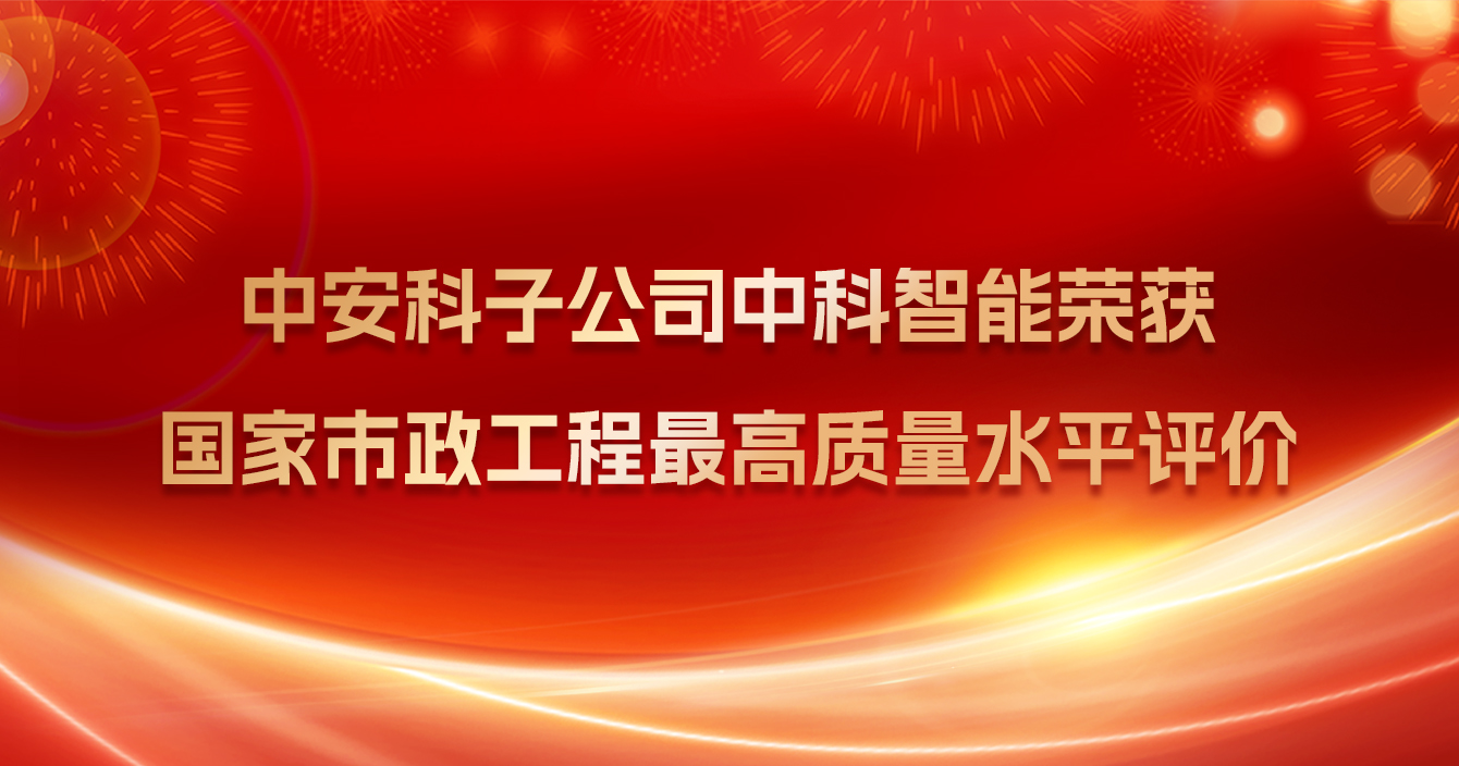 中安科子公司中科智能榮獲國家市政工程最高質(zhì)量水平評價